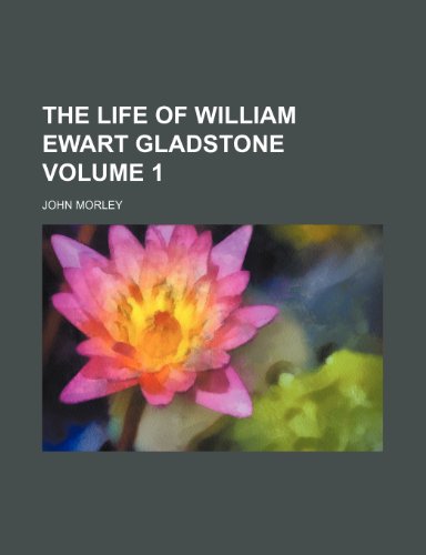 The life of William Ewart Gladstone Volume 1 (9781153234597) by Morley, John
