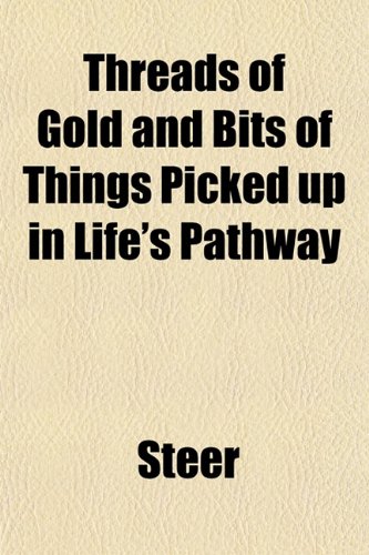 Threads of Gold and Bits of Things Picked up in Life's Pathway (9781153238465) by Steer