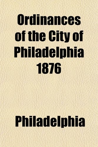 Ordinances of the City of Philadelphia 1876 (9781153238540) by Philadelphia