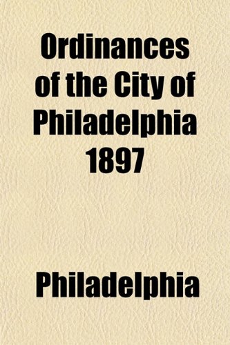 Ordinances of the City of Philadelphia 1897 (9781153238717) by Philadelphia