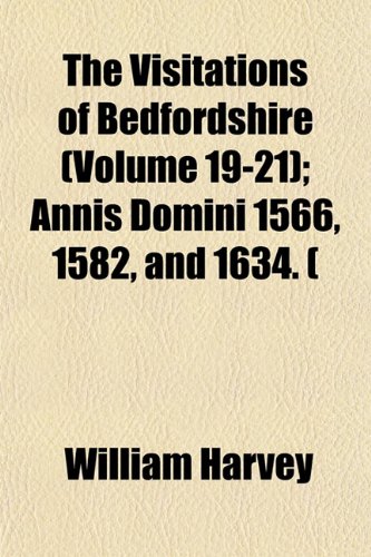 The Visitations of Bedfordshire (Volume 19-21); Annis Domini 1566, 1582, and 1634. ( (9781153239172) by Harvey, William