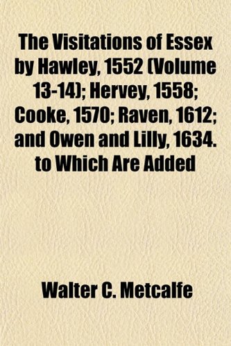 The Visitations of Essex by Hawley, 1552 (Volume 13-14); Hervey, 1558; Cooke, 1570; Raven, 1612; and Owen and Lilly, 1634. to Which Are Added (9781153239295) by Metcalfe, Walter C.