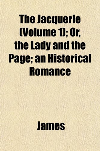 The Jacquerie (Volume 1); Or, the Lady and the Page; an Historical Romance (9781153240970) by James