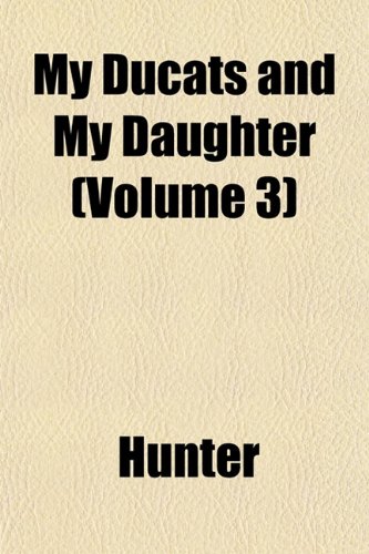 My Ducats and My Daughter (Volume 3) (9781153244756) by Hunter