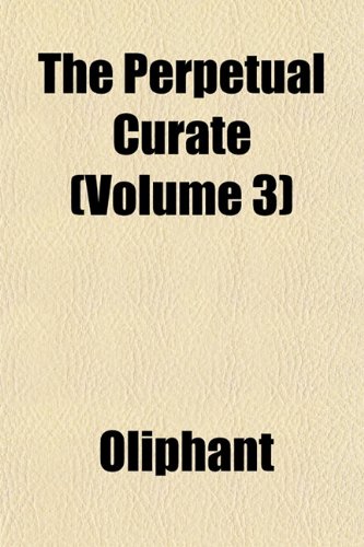 The Perpetual Curate (Volume 3) (9781153251549) by Oliphant