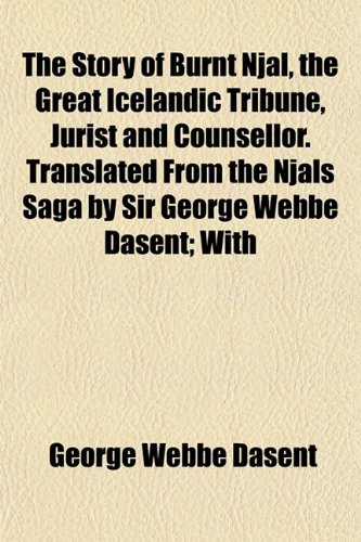 The Story of Burnt Njal, the Great Icelandic Tribune, Jurist and Counsellor. Translated From the Njals Saga by Sir George Webbe Dasent; With (9781153252706) by Dasent, George Webbe