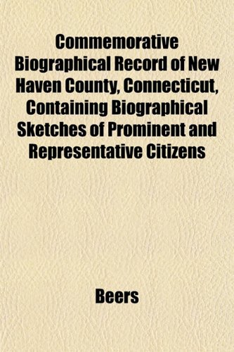 Commemorative Biographical Record of New Haven County, Connecticut, Containing Biographical Sketches of Prominent and Representative Citizens (9781153254465) by Beers