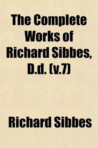 The Complete Works of Richard Sibbes, D.d. (v.7) (9781153254502) by Sibbes, Richard