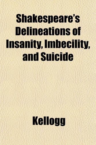 Shakespeare's Delineations of Insanity, Imbecility, and Suicide (9781153255738) by Kellogg