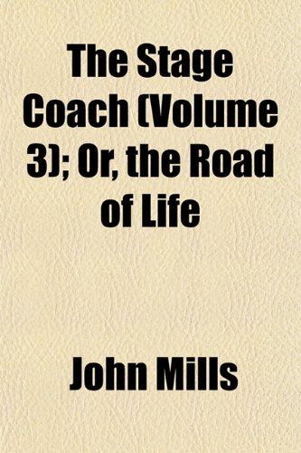 The Stage Coach (Volume 3); Or, the Road of Life (9781153256667) by Mills, John