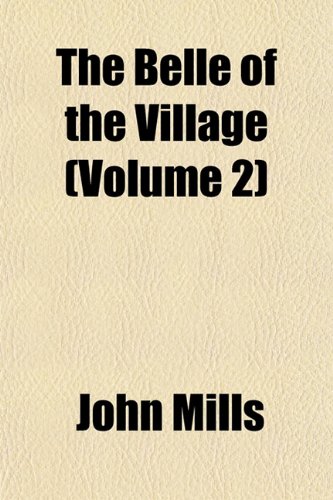 The Belle of the Village (Volume 2) (9781153256988) by Mills, John