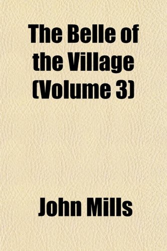 The Belle of the Village (Volume 3) (9781153257695) by Mills, John