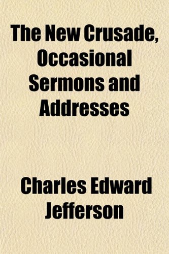 The New Crusade, Occasional Sermons and Addresses (9781153258166) by Jefferson, Charles Edward