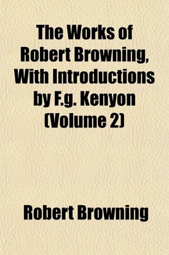 The Works of Robert Browning, With Introductions by F.g. Kenyon (Volume 2) (9781153259156) by Browning, Robert