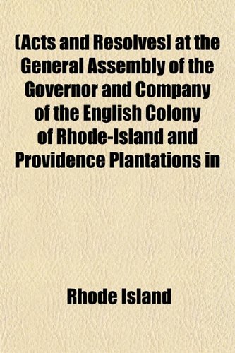 (Acts and Resolves] at the General Assembly of the Governor and Company of the English Colony of Rhode-Island and Providence Plantations in (9781153264655) by Island, Rhode