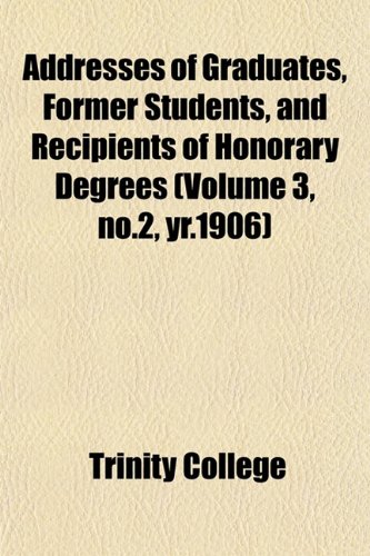 Addresses of Graduates, Former Students, and Recipients of Honorary Degrees (Volume 3, no.2, yr.1906) (9781153267465) by College, Trinity