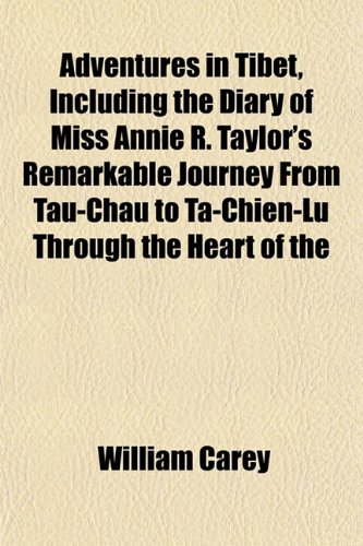 Adventures in Tibet, Including the Diary of Miss Annie R. Taylor's Remarkable Journey From Tau-Chau to Ta-Chien-Lu Through the Heart of the (9781153267618) by Carey, William