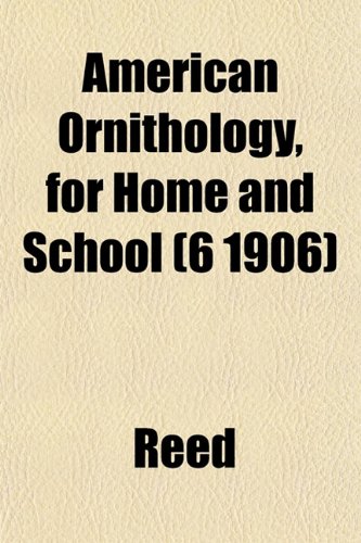 American Ornithology, for Home and School (6 1906) (9781153271530) by Reed