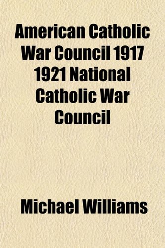 American Catholic War Council 1917 1921 National Catholic War Council (9781153271608) by Williams, Michael