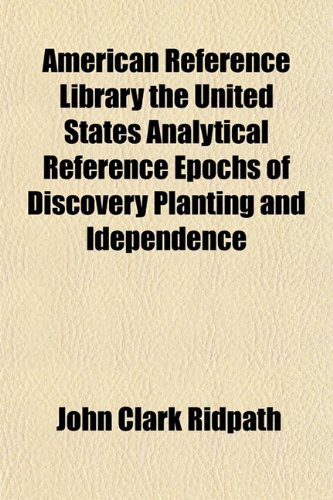 American Reference Library the United States Analytical Reference Epochs of Discovery Planting and Idependence (9781153273282) by Ridpath, John Clark