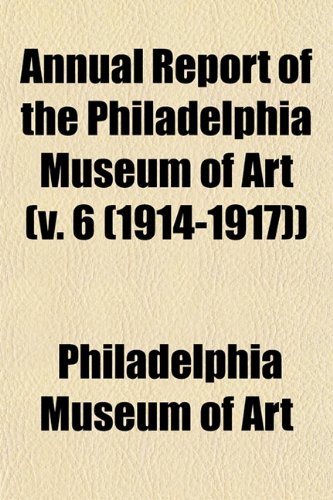 Annual Report of the Philadelphia Museum of Art (v. 6 (1914-1917)) (9781153283595) by Art, Philadelphia Museum Of
