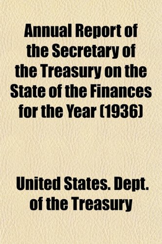 Annual Report of the Secretary of the Treasury on the State of the Finances for the Year (1936) (9781153283809) by Treasury, United States. Dept. Of The
