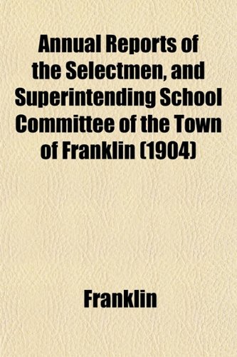 Annual Reports of the Selectmen, and Superintending School Committee of the Town of Franklin (1904) (9781153286909) by Franklin