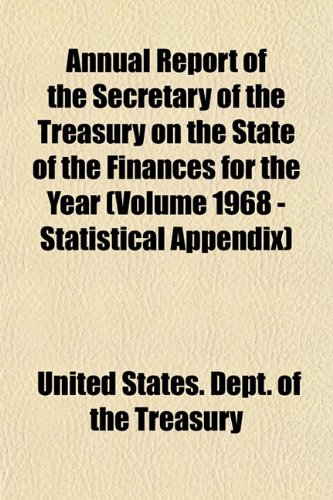 Annual Report of the Secretary of the Treasury on the State of the Finances for the Year (Volume 1968 - Statistical Appendix) (9781153287821) by Treasury, United States. Dept. Of The