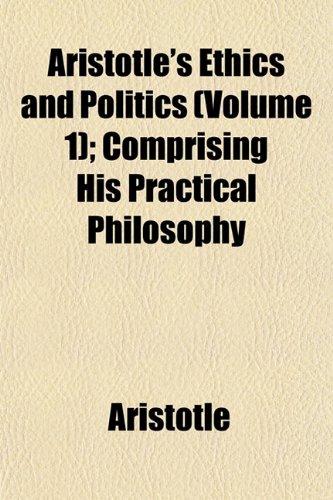 Aristotle's Ethics and Politics (Volume 1); Comprising His Practical Philosophy (9781153289856) by Aristotle