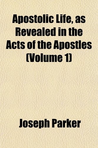 Apostolic Life, as Revealed in the Acts of the Apostles (Volume 1) (9781153290227) by Parker, Joseph