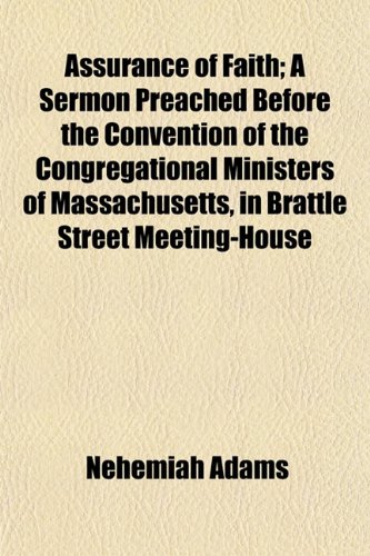Assurance of Faith; A Sermon Preached Before the Convention of the Congregational Ministers of Massachusetts, in Brattle Street Meeting-House (9781153290982) by Adams, Nehemiah