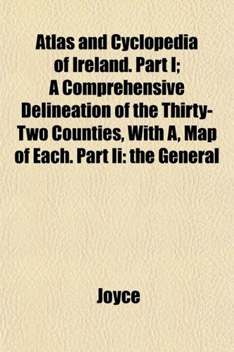 Atlas and Cyclopedia of Ireland. Part I; A Comprehensive Delineation of the Thirty-Two Counties, With A, Map of Each. Part Ii: the General (9781153291125) by Joyce