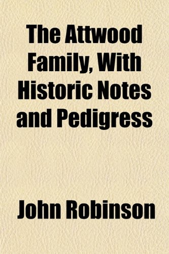 The Attwood Family, With Historic Notes and Pedigress (9781153293075) by Robinson, John