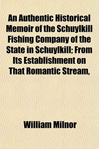 9781153294461: An Authentic Historical Memoir of the Schuylkill Fishing Company of the State in Schuylkill; From Its Establishment on That Romantic Stream,