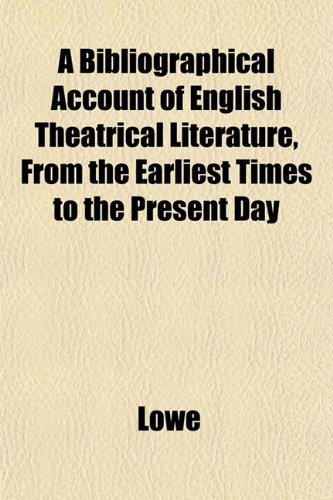 A Bibliographical Account of English Theatrical Literature, From the Earliest Times to the Present Day (9781153301527) by Lowe