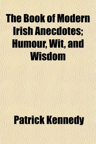 The Book of Modern Irish Anecdotes; Humour, Wit, and Wisdom (9781153303187) by Kennedy, Patrick Musician