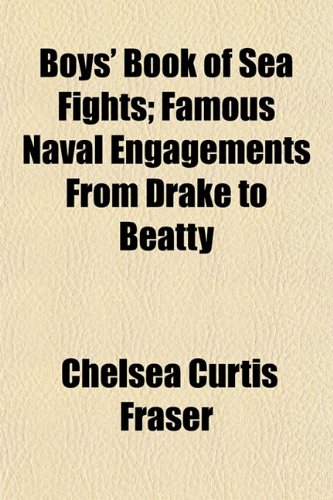 Boys' Book of Sea Fights; Famous Naval Engagements From Drake to Beatty (9781153304283) by Fraser, Chelsea Curtis