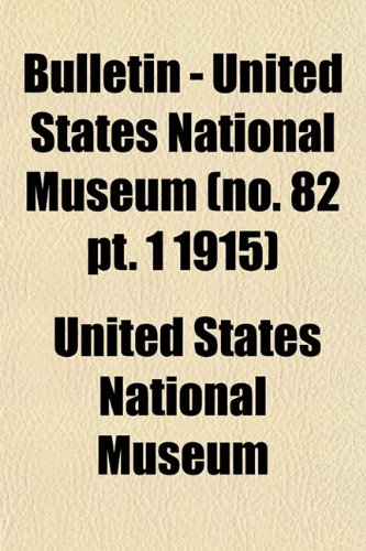 Bulletin - United States National Museum (no. 82 pt. 1 1915) (9781153309431) by Museum, United States National