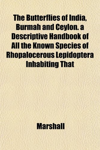The Butterflies of India, Burmah and Ceylon. a Descriptive Handbook of All the Known Species of Rhopalocerous Lepidoptera Inhabiting That (9781153312486) by Marshall