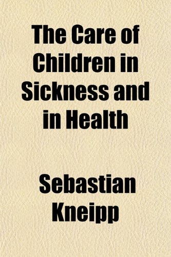 The Care of Children in Sickness and in Health (9781153314206) by Kneipp, Sebastian