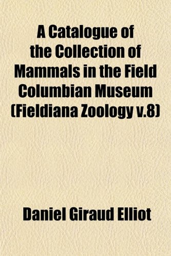 A Catalogue of the Collection of Mammals in the Field Columbian Museum (Fieldiana Zoology v.8) (9781153317900) by Elliot, Daniel Giraud