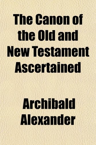 The Canon of the Old and New Testament Ascertained (9781153319072) by Alexander, Archibald