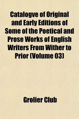 Catalogve of Original and Early Editions of Some of the Poetical and Prose Works of English Writers From Wither to Prior (Volume 03) (9781153321068) by Club, Grolier