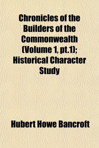 Chronicles of the Builders of the Commonwealth (Volume 1, pt.1); Historical Character Study (9781153324793) by Bancroft, Hubert Howe
