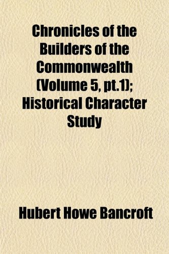 Chronicles of the Builders of the Commonwealth (Volume 5, pt.1); Historical Character Study (9781153324816) by Bancroft, Hubert Howe