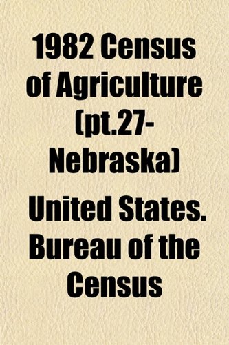 1982 Census of Agriculture (pt.27- Nebraska) (9781153325509) by Census, United States. Bureau Of The