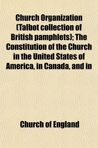 Church Organization (Talbot collection of British pamphlets); The Constitution of the Church in the United States of America, in Canada, and in (9781153329217) by England, Church Of
