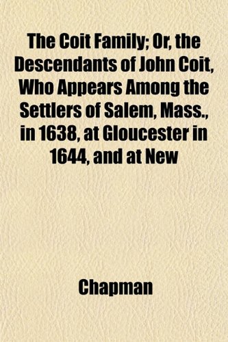 The Coit Family; Or, the Descendants of John Coit, Who Appears Among the Settlers of Salem, Mass., in 1638, at Gloucester in 1644, and at New (9781153329866) by Chapman