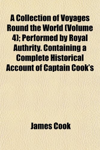 A Collection of Voyages Round the World (Volume 4); Performed by Royal Authrity. Containing a Complete Historical Account of Captain Cook's (9781153330824) by Cook, James