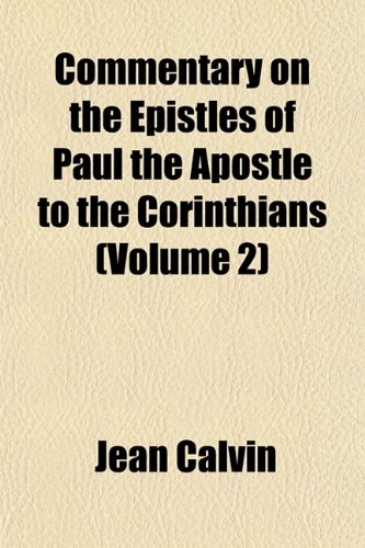 Commentary on the Epistles of Paul the Apostle to the Corinthians (Volume 2) (9781153331319) by Calvin, Jean